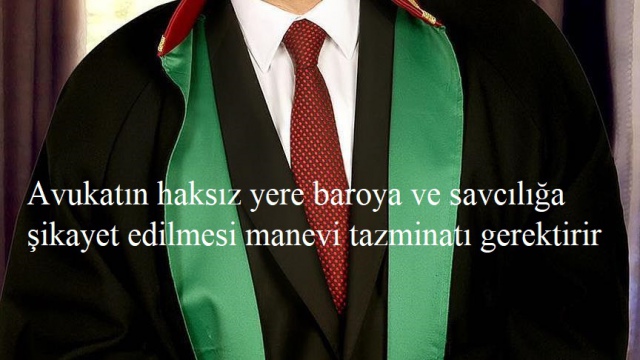 Avukatın haksız yere baroya ve savcılığa şikayet edilmesi manevi tazminatı gerektirir
