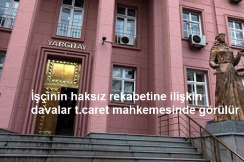İşçinin haksız rekabetine ilişkin davalar t.caret mahkemesinde görülür